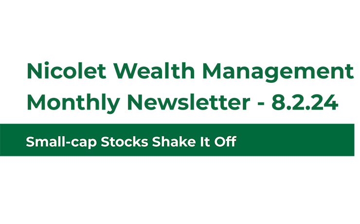 Nicolet Wealth Management Monthly Newsletter August 2 2024 Small cap Stocks Shake it Off