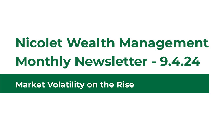 Nicolet Wealth Management Monthly Newsletter 9.4.24. Market Volatility on the Rise