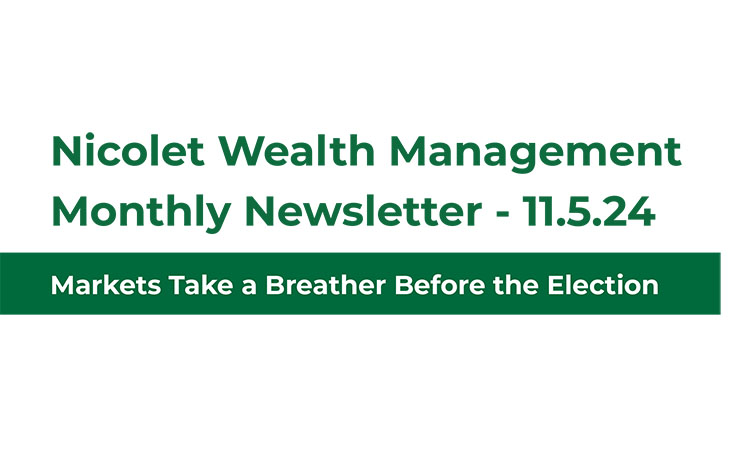 Nicolet Wealth Management Monthly Newsletter 11.5.24 Markets Take a Breather Before the Election